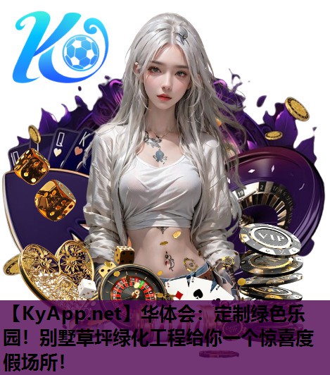 华体会：定制绿色乐园！别墅草坪绿化工程给你一个惊喜度假场所！