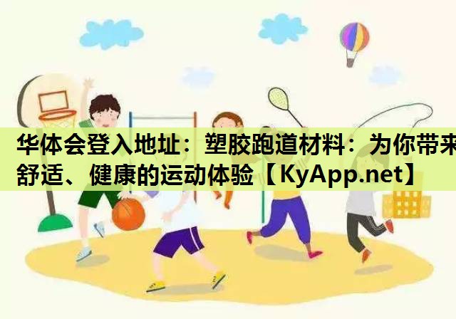 华体会登入地址：塑胶跑道材料：为你带来舒适、健康的运动体验