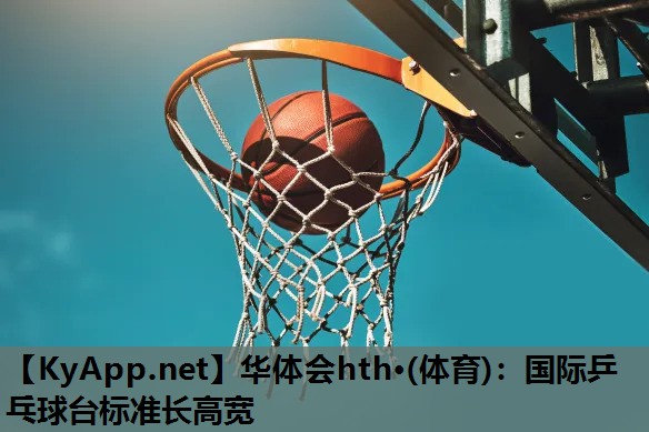 华体会hth·(体育)：国际乒乓球台标准长高宽