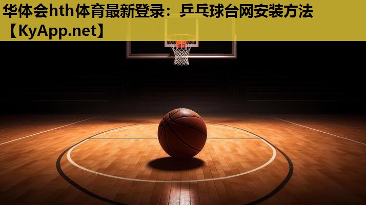 华体会hth体育最新登录：乒乓球台网安装方法