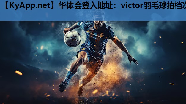 华体会登入地址：victor羽毛球拍档次