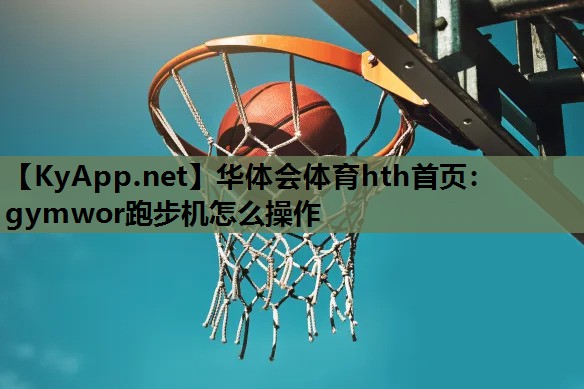 华体会体育hth首页：gymwor跑步机怎么操作