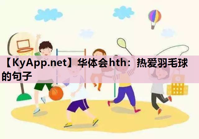 华体会hth：热爱羽毛球的句子