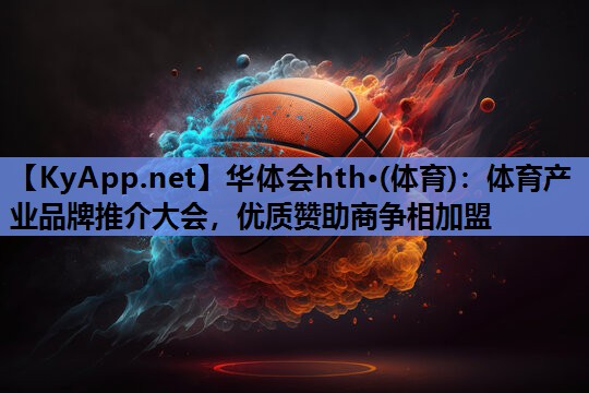 华体会hth·(体育)：体育产业品牌推介大会，优质赞助商争相加盟