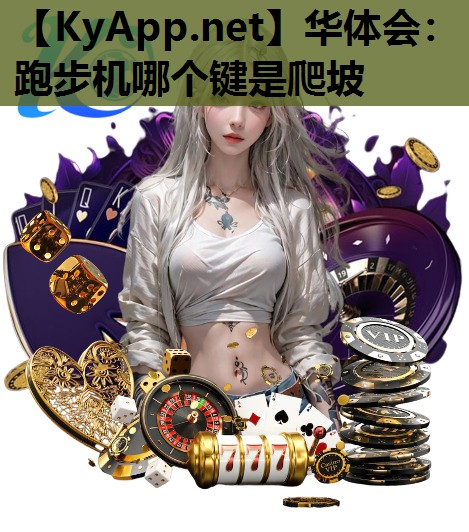 华体会：跑步机哪个键是爬坡