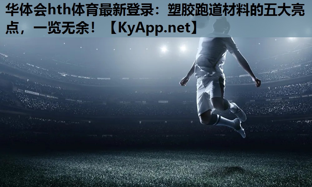 塑胶跑道材料的五大亮点,一览无余! 塑胶跑道材料的五大亮点,一览无余!