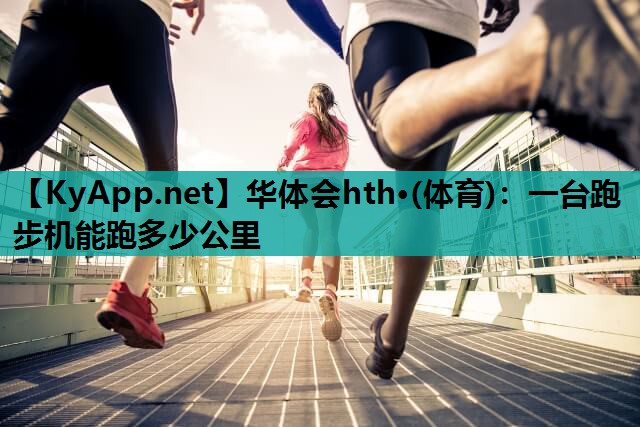 一台跑步机能跑多少公里