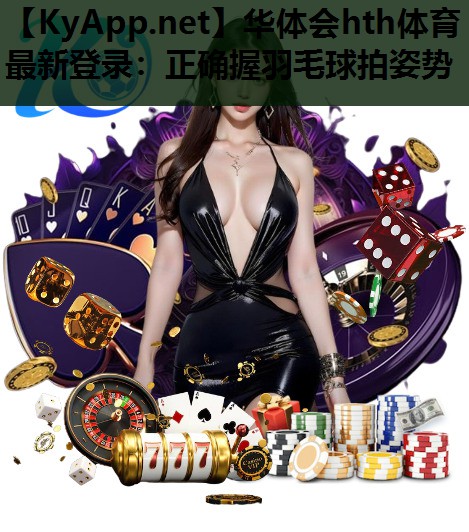 正确握羽毛球拍姿势 正确握羽毛球拍姿势