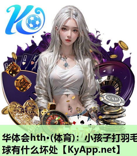 小孩子打羽毛球有什么坏处